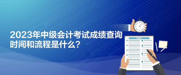 2023年中級會(huì)計(jì)考試成績查詢時(shí)間和流程是什么？