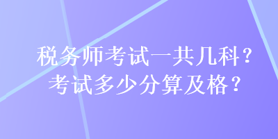 稅務(wù)師考試一共幾科？考試多少分算及格？