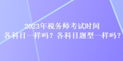 2023年稅務師考試時間各科目一樣嗎？各科目題型一樣嗎？