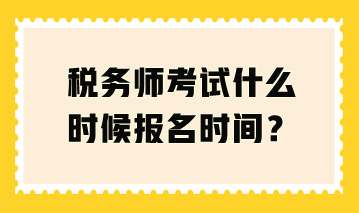 稅務師考試什么時候報名時間？