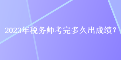 2023年稅務師考完多久出成績？