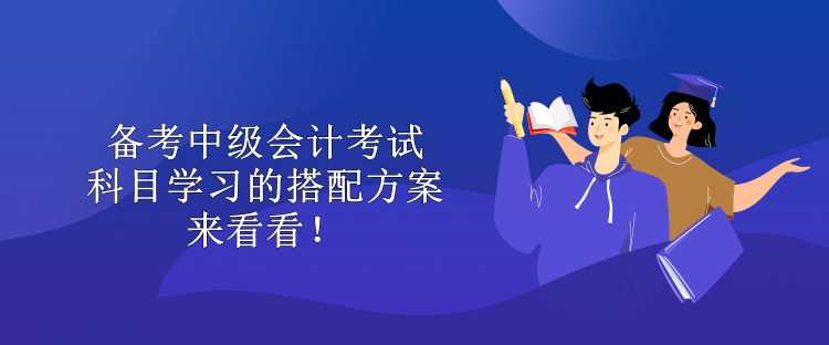 備考中級會計考試 科目學習的搭配方案 來看看！