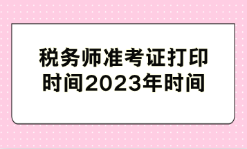 稅務師準考證打印時間2023年時間