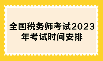 全國稅務師考試2023年考試時間安排