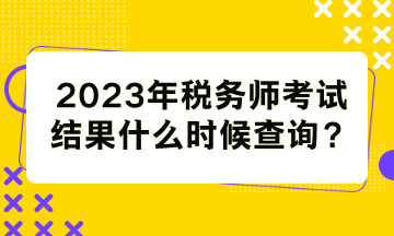 稅務(wù)師考試結(jié)果什么時(shí)候查詢？