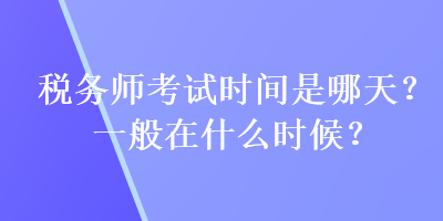 稅務師考試時間是哪天？一般在什么時候？