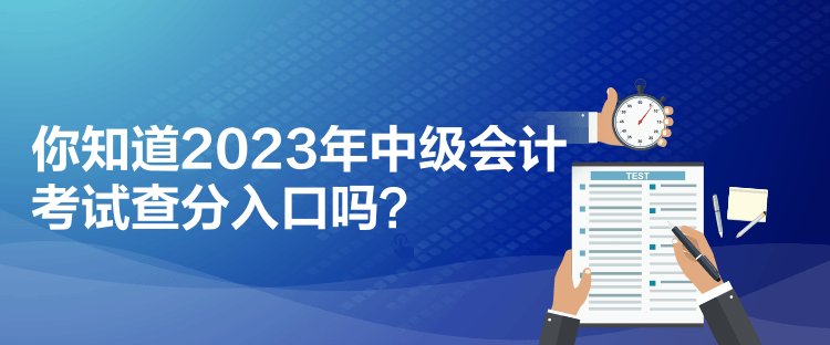 你知道2023年中級會計考試查分入口嗎？