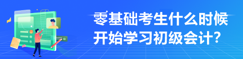 零基礎(chǔ)考生什么時(shí)候開始學(xué)習(xí)初級(jí)會(huì)計(jì)？來不及學(xué)才最難受！