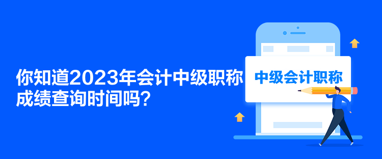 你知道2023年會(huì)計(jì)中級(jí)職稱成績(jī)查詢時(shí)間嗎？