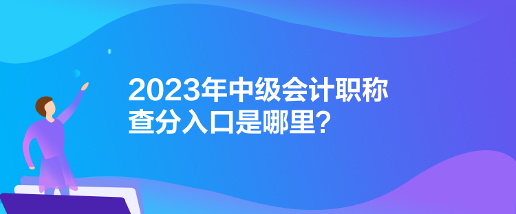 2023年中級(jí)會(huì)計(jì)職稱查分入口是哪里？