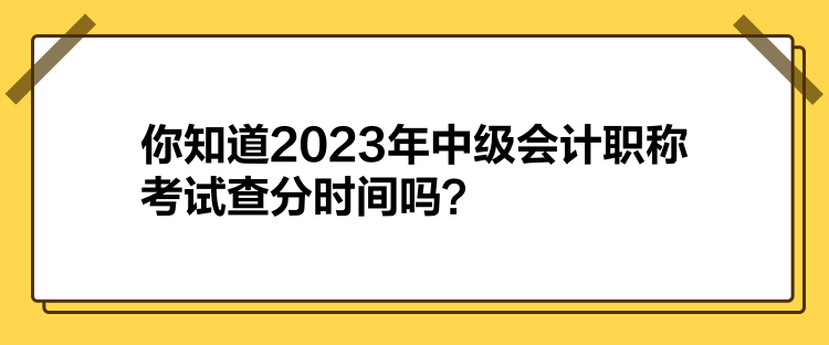 你知道2023年中級(jí)會(huì)計(jì)職稱考試查分時(shí)間嗎？