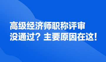 高級(jí)經(jīng)濟(jì)師職稱評(píng)審沒(méi)通過(guò)？主要原因在這！