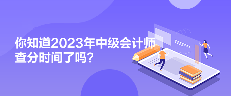 你知道2023年中級會計師查分時間了嗎？