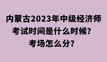 內(nèi)蒙古2023年中級(jí)經(jīng)濟(jì)師考試時(shí)間是什么時(shí)候？考場怎么分？