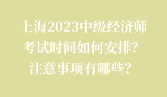 上海2023中級(jí)經(jīng)濟(jì)師考試時(shí)間如何安排？注意事項(xiàng)有哪些？