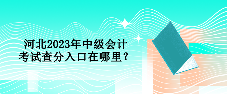 河北2023年中級會計考試查分入口在哪里？