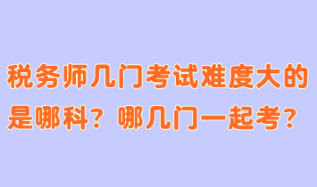 稅務(wù)師幾門考試難度大的是哪科？哪幾門一起考合適