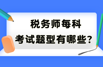 稅務(wù)師每科考試題型有哪些？