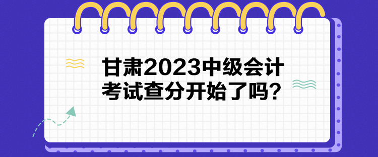 甘肅2023中級會計考試查分開始了嗎？