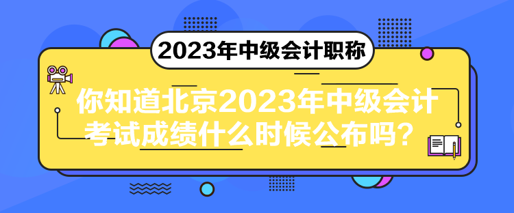 你知道北京2023年中級(jí)會(huì)計(jì)考試成績(jī)什么時(shí)候公布嗎？