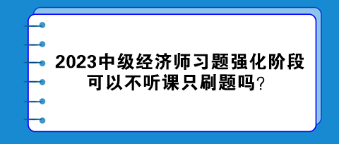 2023中級經(jīng)濟師習題強化階段 可以不聽課只刷題嗎？