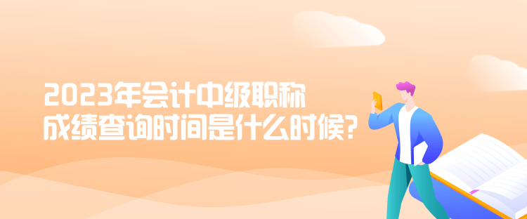 2023年會計(jì)中級職稱成績查詢時(shí)間是什么時(shí)候？