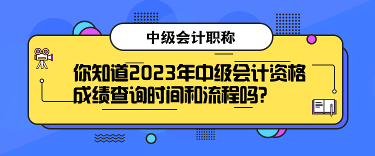 你知道2023年中級(jí)會(huì)計(jì)資格成績(jī)查詢時(shí)間和流程嗎？