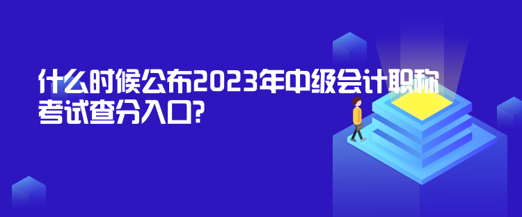 什么時候公布2023年中級會計職稱考試查分入口？