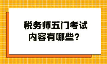 稅務(wù)師五門考試內(nèi)容有哪些？