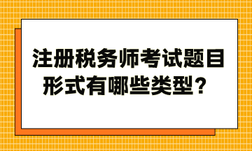 注冊稅務(wù)師考試題目形式有哪些類型？