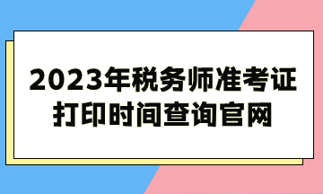 2023年稅務(wù)師準考證打印時間查詢官網(wǎng)