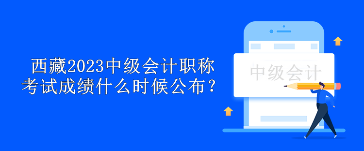 西藏2023中級會計職稱考試成績什么時候公布？