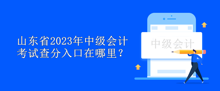 山東省2023年中級(jí)會(huì)計(jì)考試查分入口在哪里？