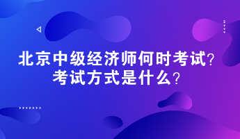 2023年北京中級經(jīng)濟師何時考試？考試方式是什么？