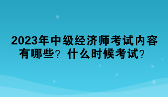 2023年中級經(jīng)濟(jì)師考試內(nèi)容有哪些？什么時候考試？