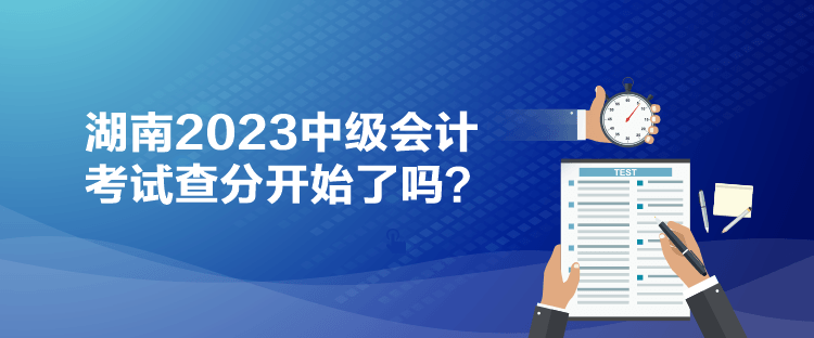 湖南2023中級(jí)會(huì)計(jì)考試查分開始了嗎？