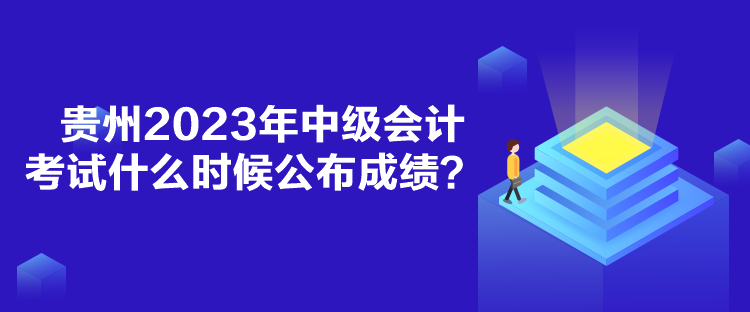 貴州2023年中級(jí)會(huì)計(jì)考試什么時(shí)候公布成績(jī)？