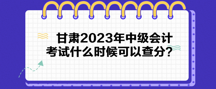 甘肅2023年中級會計考試什么時候可以查分？