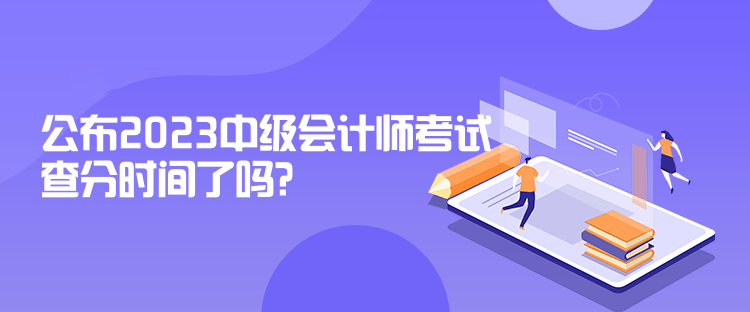 公布2023中級會計師考試查分時間了嗎？