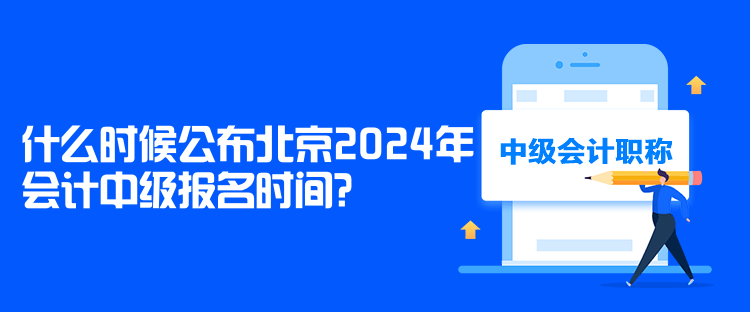 什么時候公布北京2024年會計中級報名時間？