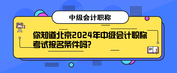 你知道北京2024年中級會計職稱考試報名條件嗎？