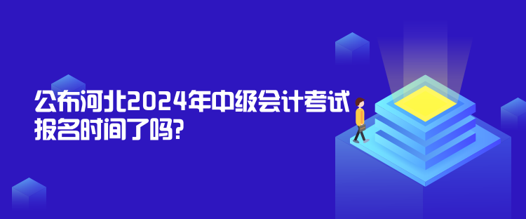 公布河北2024年中級會計(jì)考試報(bào)名時(shí)間了嗎？