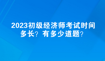 2023初級(jí)經(jīng)濟(jì)師考試時(shí)間多長(zhǎng)？有多少道題？