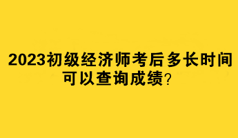 2023初級經(jīng)濟師考后多長時間可以查詢成績？