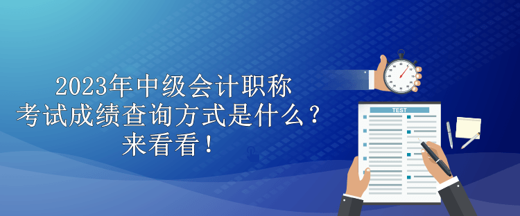 2023年中級會計職稱考試成績查詢方式是什么？來看看！