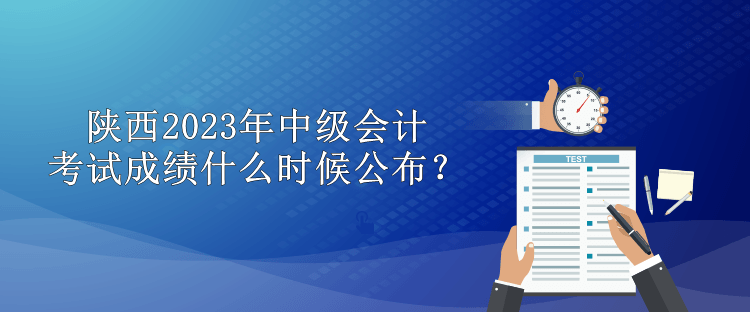 陜西2023年中級(jí)會(huì)計(jì)考試成績(jī)什么時(shí)候公布？