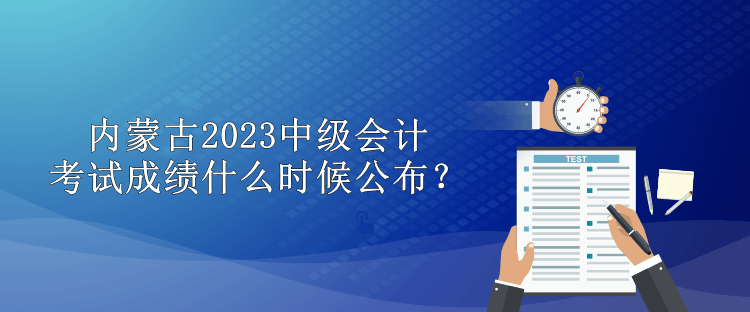 內(nèi)蒙古2023中級會計考試成績什么時候公布？