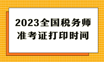 2023全國稅務師準考證打印時間