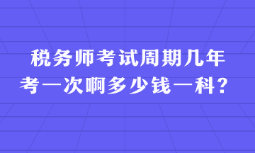 稅務(wù)師考試周期幾年考一次啊多少錢一科？