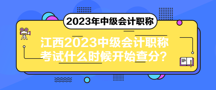 江西2023中級(jí)會(huì)計(jì)職稱考試什么時(shí)候開(kāi)始查分？